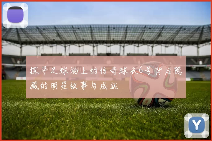 探寻足球场上的传奇球衣6号背后隐藏的明星故事与成就