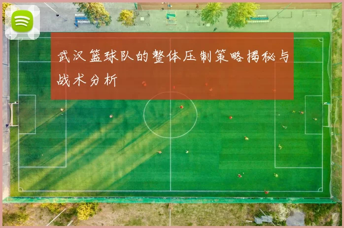 武汉篮球队的整体压制策略揭秘与战术分析