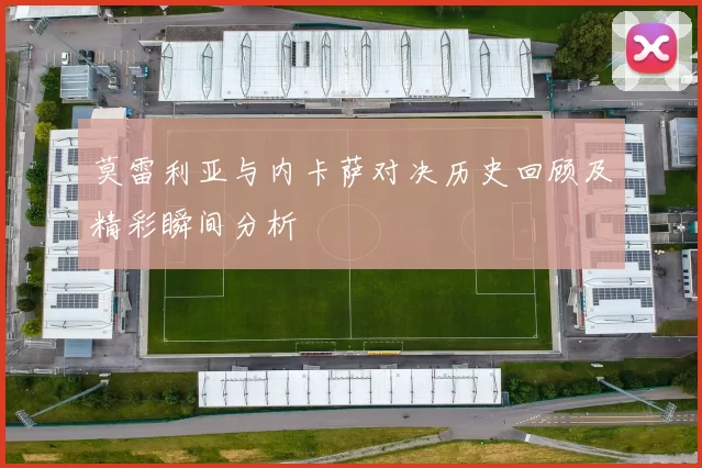 莫雷利亚与内卡萨对决历史回顾及精彩瞬间分析