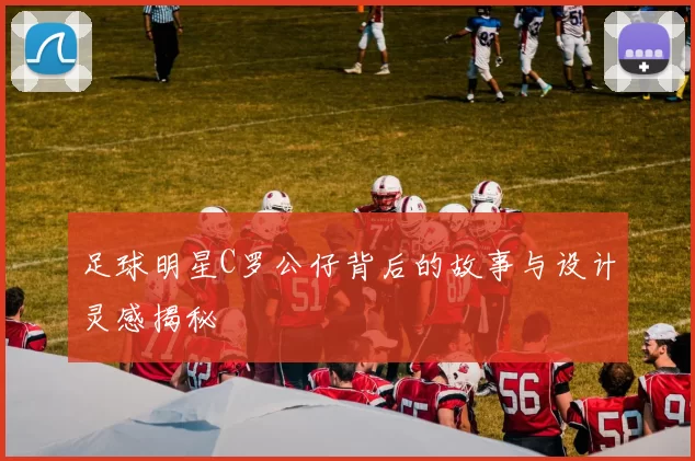 足球明星C罗公仔背后的故事与设计灵感揭秘