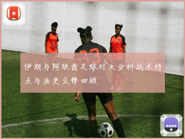 伊朗与阿联酋足球对决分析战术特点与历史交锋回顾