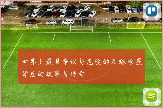 世界上最具争议与危险的足球明星背后的故事与传奇