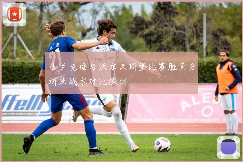法兰克福与沃尔夫斯堡比赛胜负分析及战术对比探讨