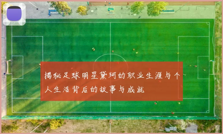 揭秘足球明星黛珂的职业生涯与个人生活背后的故事与成就