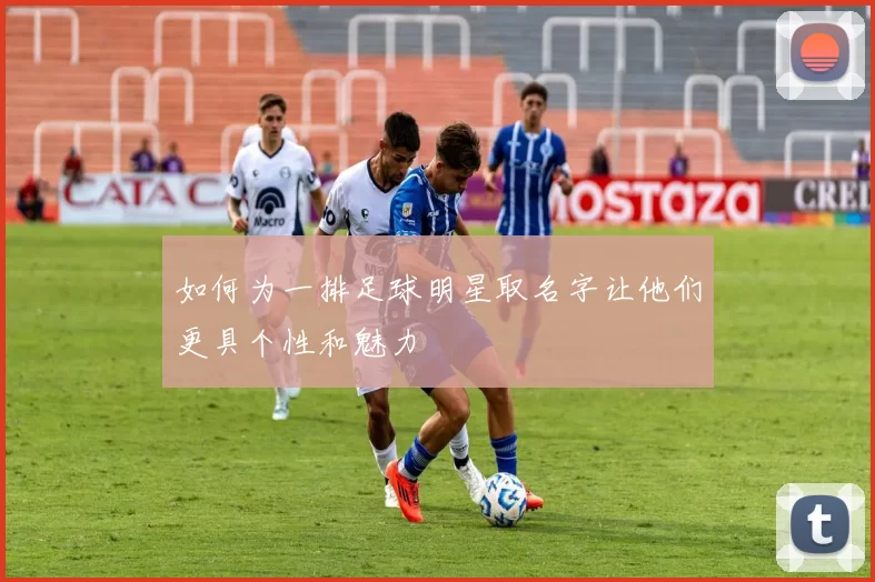 如何为一排足球明星取名字让他们更具个性和魅力