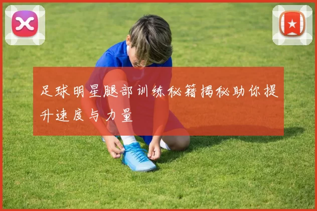 足球明星腿部训练秘籍揭秘助你提升速度与力量