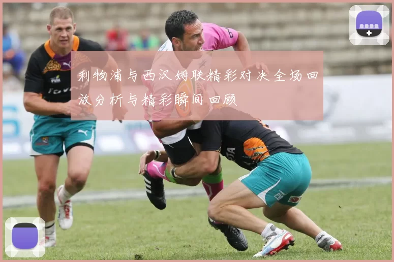 利物浦与西汉姆联精彩对决全场回放分析与精彩瞬间回顾