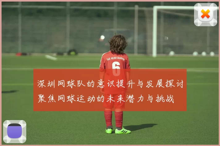 深圳网球队的意识提升与发展探讨聚焦网球运动的未来潜力与挑战