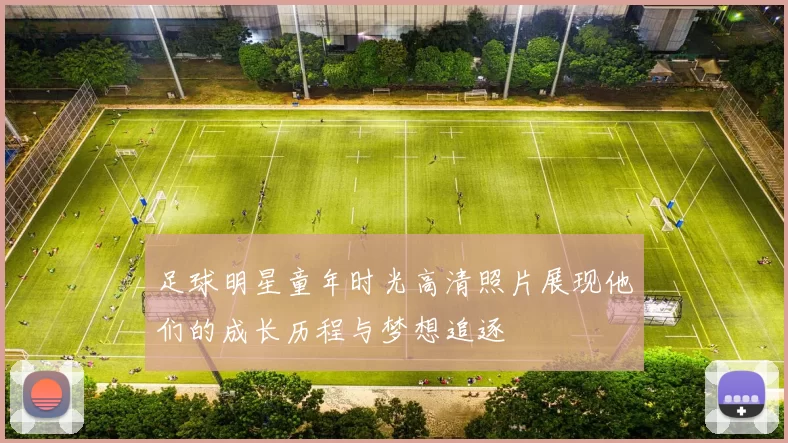 足球明星童年时光高清照片展现他们的成长历程与梦想追逐