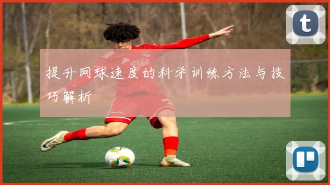 提升网球速度的科学训练方法与技巧解析