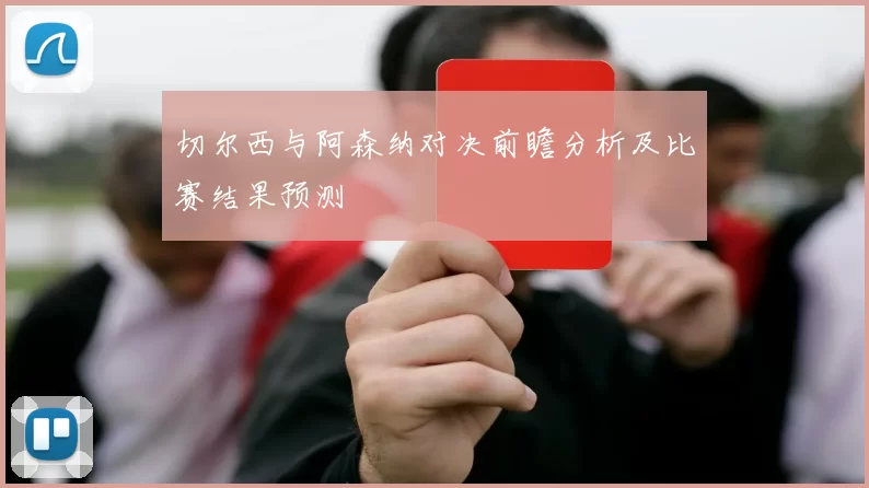切尔西与阿森纳对决前瞻分析及比赛结果预测