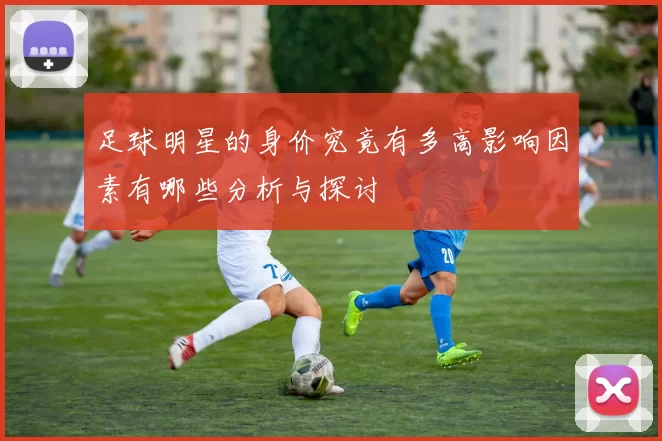 足球明星的身价究竟有多高影响因素有哪些分析与探讨