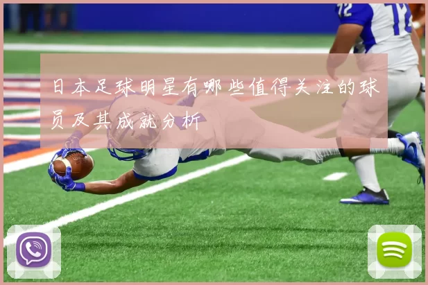 日本足球明星有哪些值得关注的球员及其成就分析
