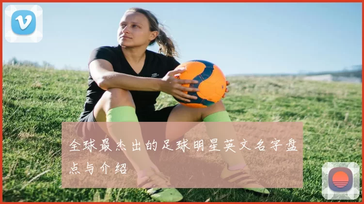 全球最杰出的足球明星英文名字盘点与介绍