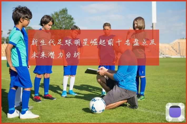 新生代足球明星崛起前十名盘点及未来潜力分析
