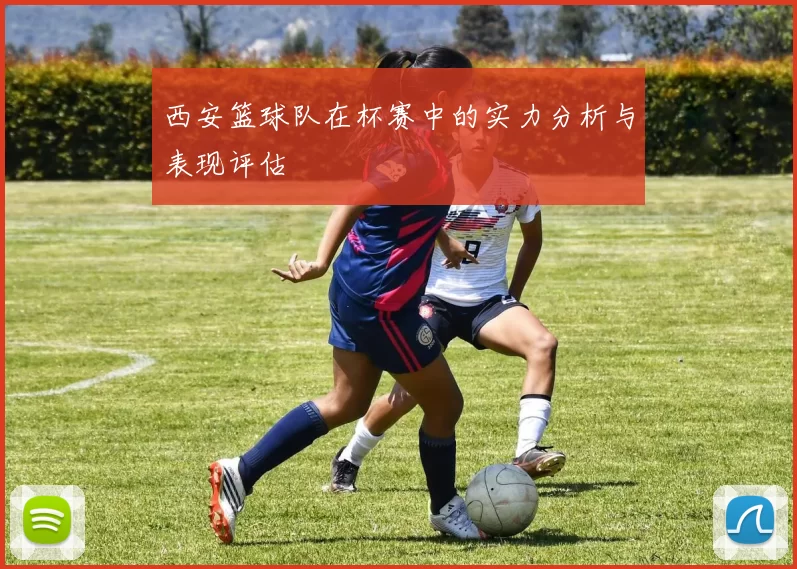 西安篮球队在杯赛中的实力分析与表现评估