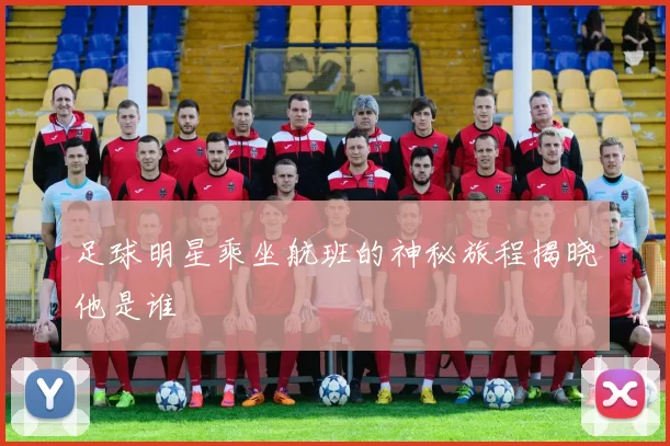 足球明星乘坐航班的神秘旅程揭晓他是谁