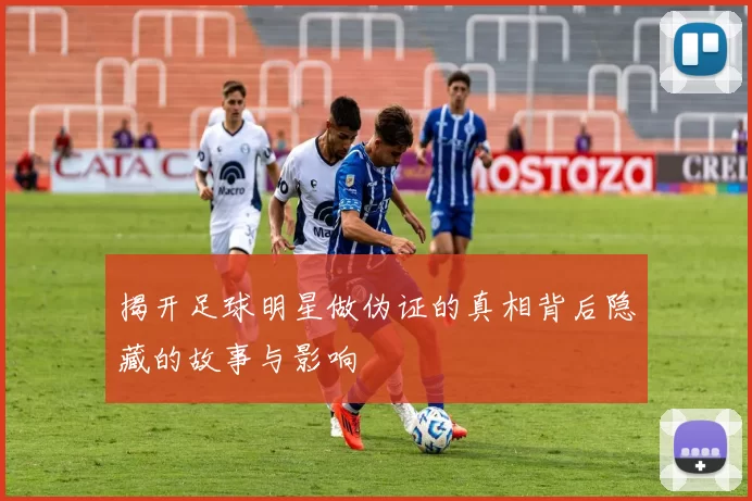 揭开足球明星做伪证的真相背后隐藏的故事与影响