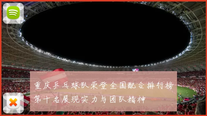 重庆乒乓球队荣登全国配合排行榜第十名展现实力与团队精神