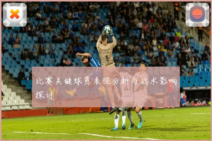 比赛关键球员表现分析与战术影响探讨