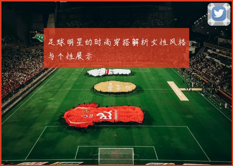足球明星的时尚穿搭解析女性风格与个性展示