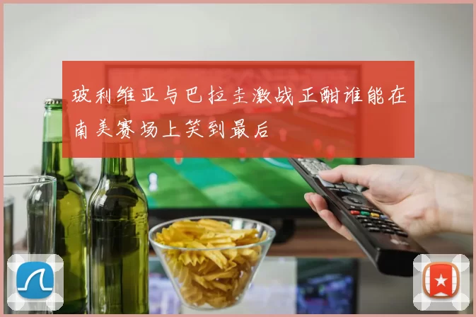 玻利维亚与巴拉圭激战正酣谁能在南美赛场上笑到最后