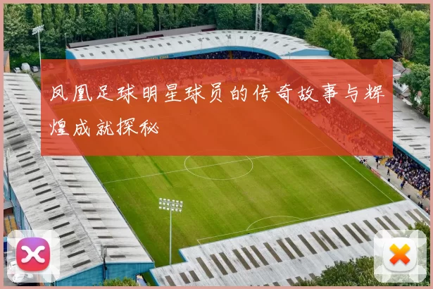 凤凰足球明星球员的传奇故事与辉煌成就探秘
