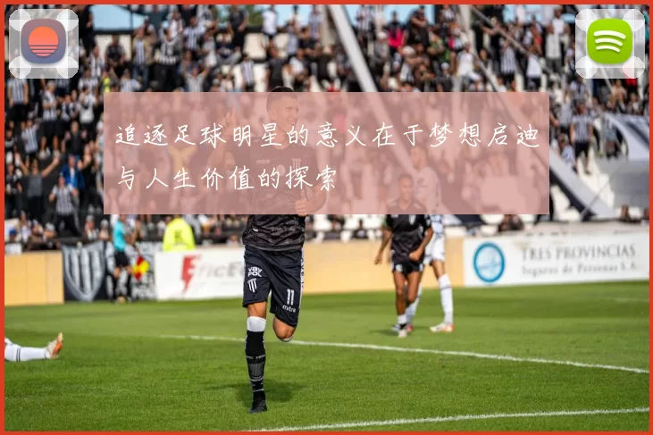 追逐足球明星的意义在于梦想启迪与人生价值的探索
