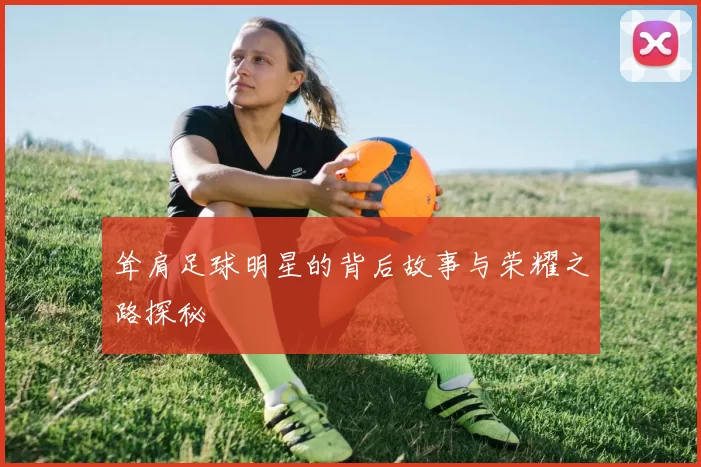 耸肩足球明星的背后故事与荣耀之路探秘