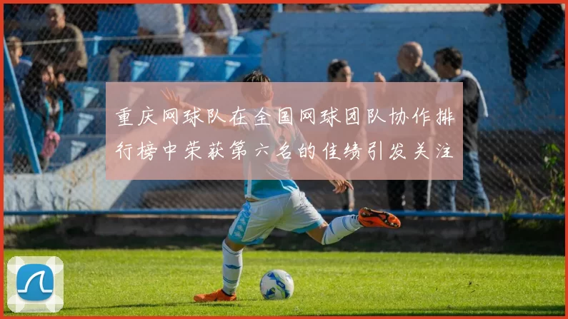 重庆网球队在全国网球团队协作排行榜中荣获第六名的佳绩引发关注