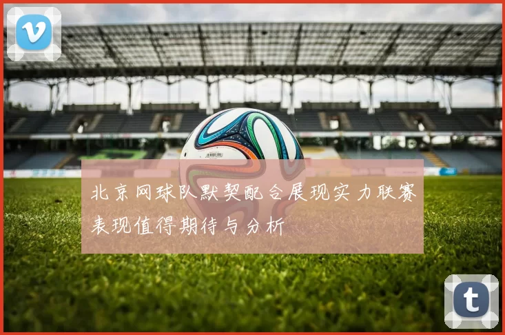 北京网球队默契配合展现实力联赛表现值得期待与分析