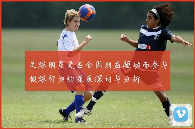 足球明星是否会因利益驱动而参与假球行为的深度探讨与分析