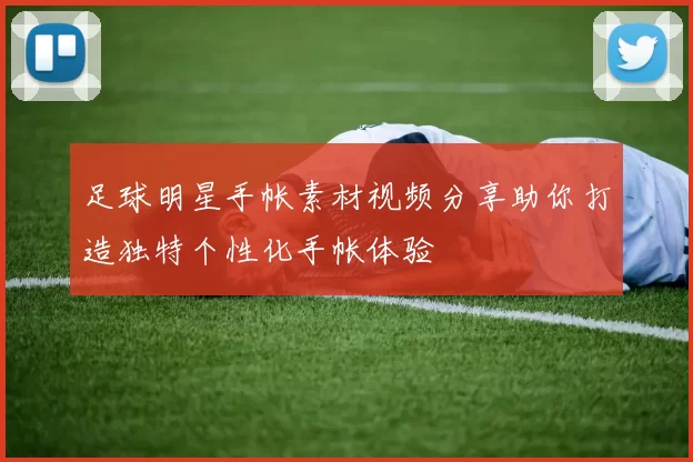 足球明星手帐素材视频分享助你打造独特个性化手帐体验
