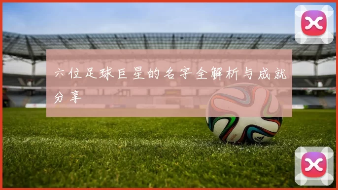 六位足球巨星的名字全解析与成就分享