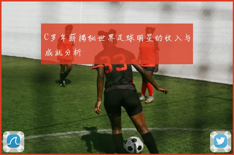 C罗年薪揭秘世界足球明星的收入与成就分析
