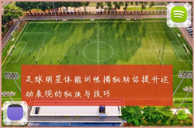 足球明星体能训练揭秘助你提升运动表现的秘诀与技巧