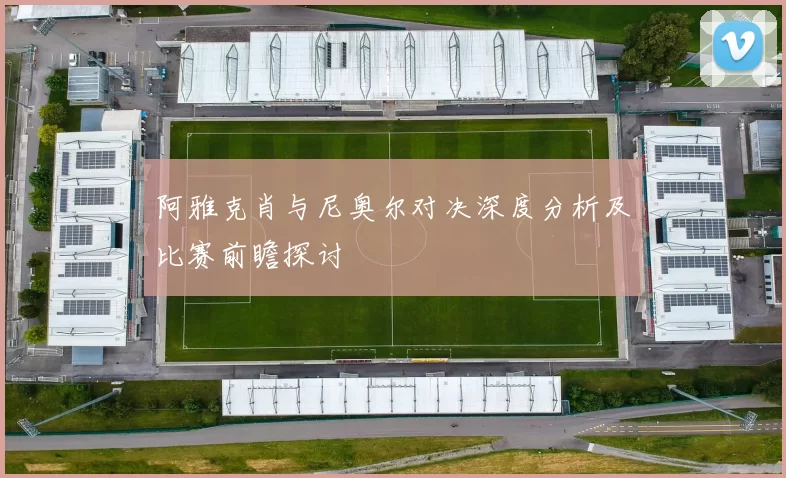 阿雅克肖与尼奥尔对决深度分析及比赛前瞻探讨