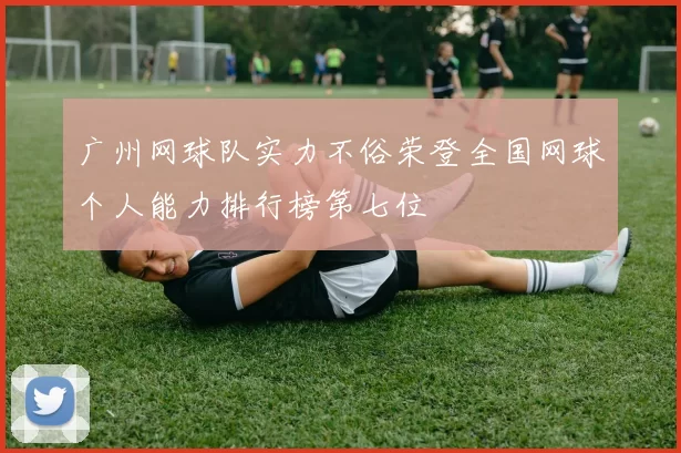广州网球队实力不俗荣登全国网球个人能力排行榜第七位