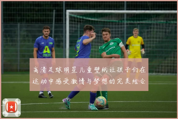 高清足球明星儿童壁纸让孩子们在运动中感受激情与梦想的完美结合