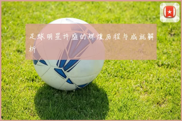 足球明星许盛的辉煌历程与成就解析