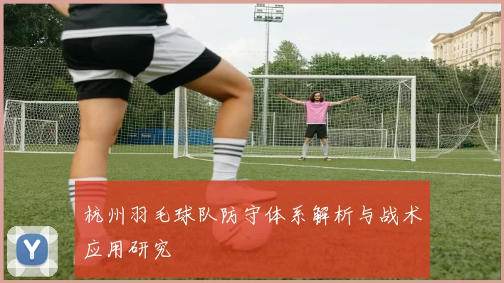 杭州羽毛球队防守体系解析与战术应用研究