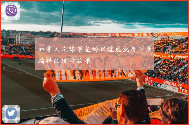 加拿大足球明星的辉煌成就与不屈精神的传奇故事