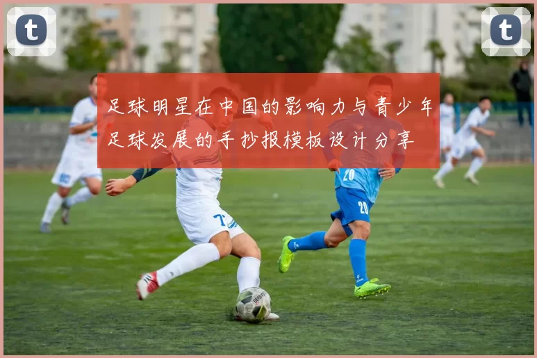 足球明星在中国的影响力与青少年足球发展的手抄报模板设计分享