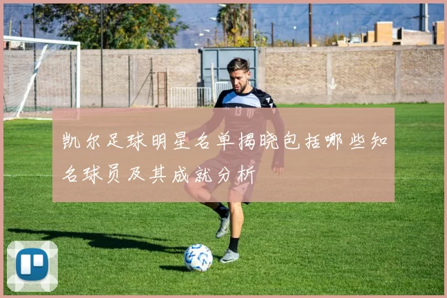 凯尔足球明星名单揭晓包括哪些知名球员及其成就分析